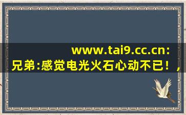 www.tai9.cc.cn:兄弟:感觉电光火石心动不已！,勿忘我